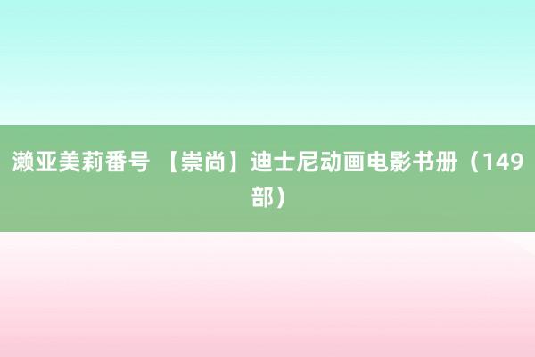 濑亚美莉番号 【崇尚】迪士尼动画电影书册（149部）