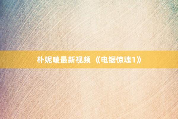 朴妮唛最新视频 《电锯惊魂1》