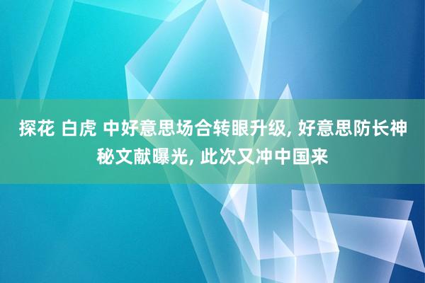 探花 白虎 中好意思场合转眼升级, 好意思防长神秘文献曝光, 此次又冲中国来