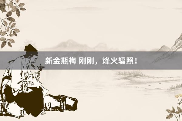 新金瓶梅 刚刚，烽火辐照！