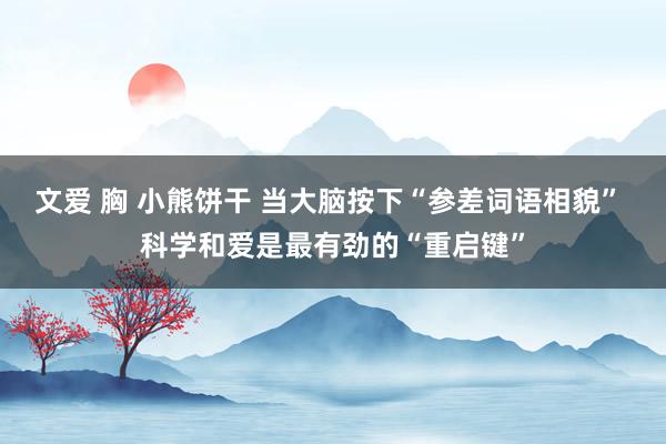 文爱 胸 小熊饼干 当大脑按下“参差词语相貌” 科学和爱是最有劲的“重启键”
