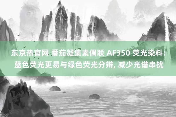 东京热官网 番茄凝集素偶联 AF350 荧光染料: 蓝色荧光更易与绿色荧光分辩, 减少光谱串扰