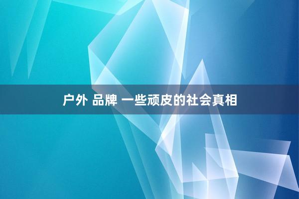 户外 品牌 一些顽皮的社会真相