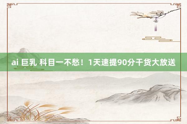 ai 巨乳 科目一不愁！1天速提90分干货大放送