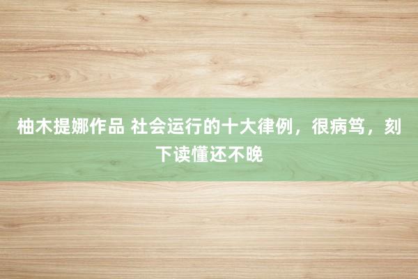 柚木提娜作品 社会运行的十大律例，很病笃，刻下读懂还不晚