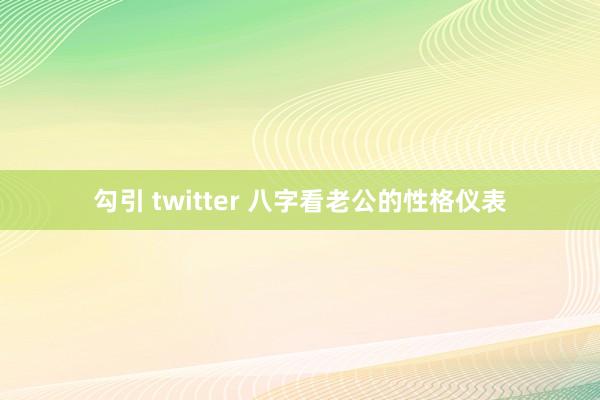 勾引 twitter 八字看老公的性格仪表
