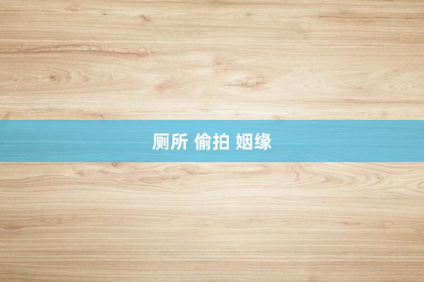 厕所 偷拍 姻缘
