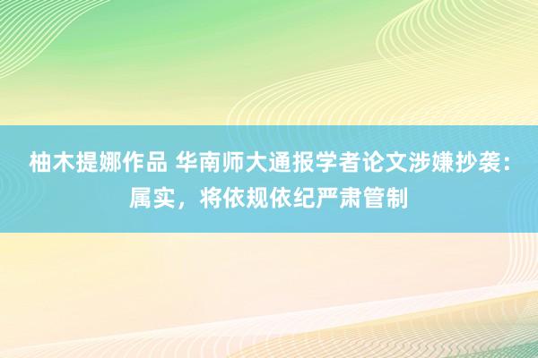 柚木提娜作品 华南师大通报学者论文涉嫌抄袭：属实，将依规依纪严肃管制
